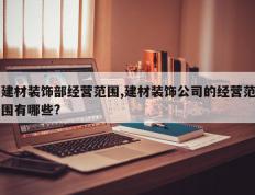 建材装饰部经营范围,建材装饰公司的经营范围有哪些?