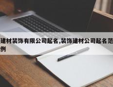 建材装饰有限公司起名,装饰建材公司起名范例