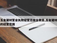 五金建材营业执照经营范围全类目,五金建材的经营范围