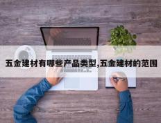 五金建材有哪些产品类型,五金建材的范围