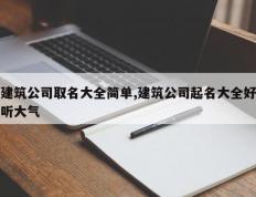 建筑公司取名大全简单,建筑公司起名大全好听大气
