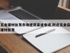 五金建材批发市场进货渠道电话,附近五金店建材批发
