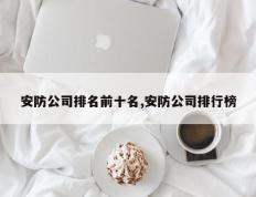 安防公司排名前十名,安防公司排行榜