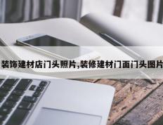 装饰建材店门头照片,装修建材门面门头图片
