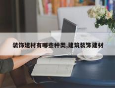 装饰建材有哪些种类,建筑装饰建材