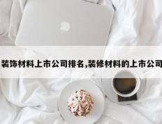 装饰材料上市公司排名,装修材料的上市公司
