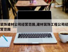 装饰建材公司经营范围,建材装饰工程公司经营范围