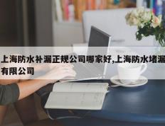 上海防水补漏正规公司哪家好,上海防水堵漏有限公司
