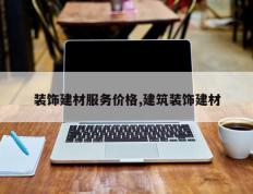 装饰建材服务价格,建筑装饰建材