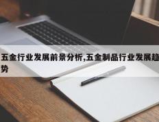 五金行业发展前景分析,五金制品行业发展趋势