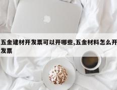 五金建材开发票可以开哪些,五金材料怎么开发票