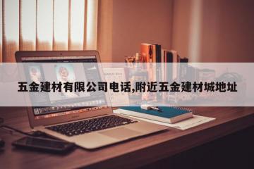 五金建材有限公司电话,附近五金建材城地址
