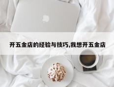 开五金店的经验与技巧,我想开五金店