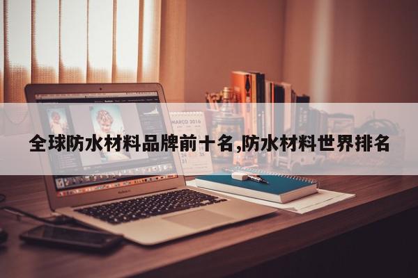 全球防水材料品牌前十名,防水材料世界排名