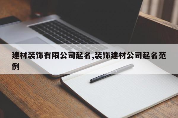 建材装饰有限公司起名,装饰建材公司起名范例