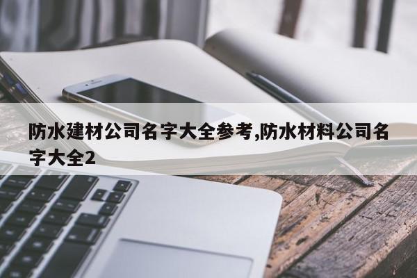 防水建材公司名字大全参考,防水材料公司名字大全2