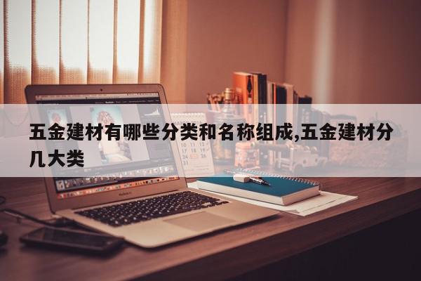 五金建材有哪些分类和名称组成,五金建材分几大类
