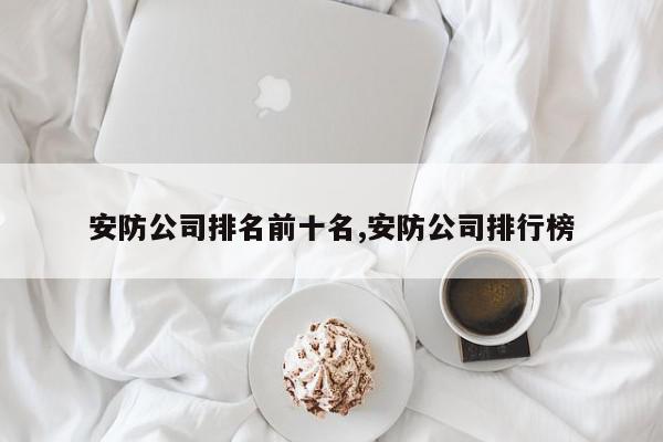 安防公司排名前十名,安防公司排行榜