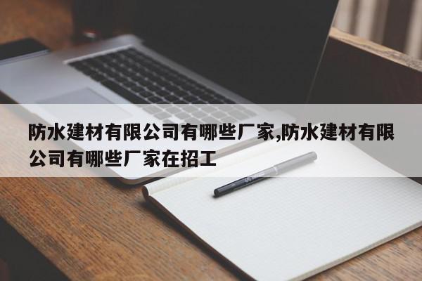 防水建材有限公司有哪些厂家,防水建材有限公司有哪些厂家在招工