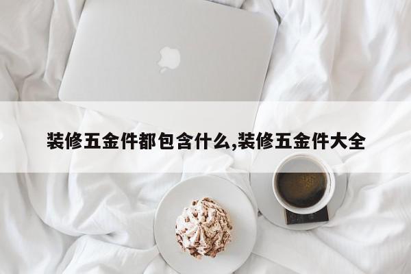 装修五金件都包含什么,装修五金件大全