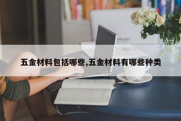 五金材料包括哪些,五金材料有哪些种类