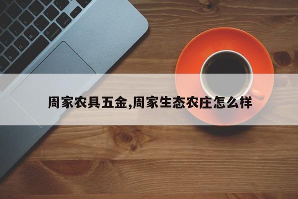 周家农具五金,周家生态农庄怎么样